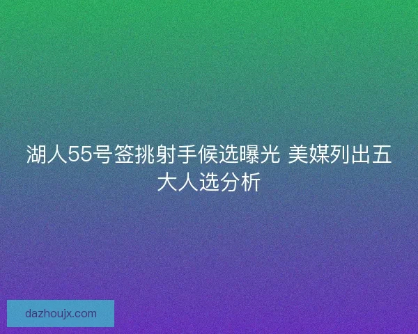 湖人55号签挑射手候选曝光 美媒列出五大人选分析