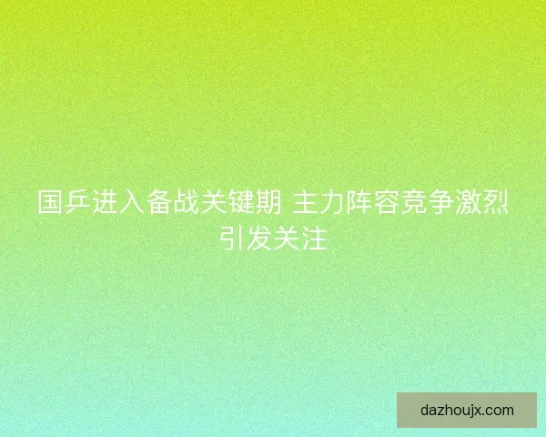 国乒进入备战关键期 主力阵容竞争激烈引发关注