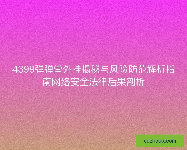 4399弹弹堂外挂揭秘与风险防范解析指南网络安全法律后果剖析 4399弹弹堂外挂揭秘与风险防范解析指南网络安全法律后果剖析
