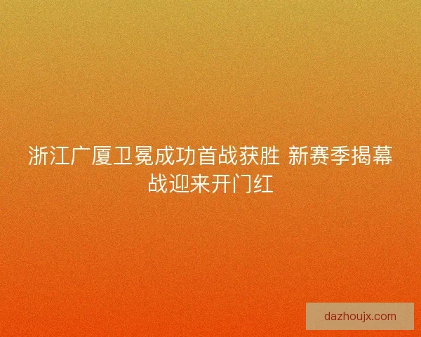 浙江广厦卫冕成功首战获胜 新赛季揭幕战迎来开门红 浙江广厦卫冕成功首战获胜 新赛季揭幕战迎来开门红