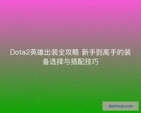 Dota2英雄出装全攻略 新手到高手的装备选择与搭配技巧 Dota2英雄出装全攻略 新手到高手的装备选择与搭配技巧