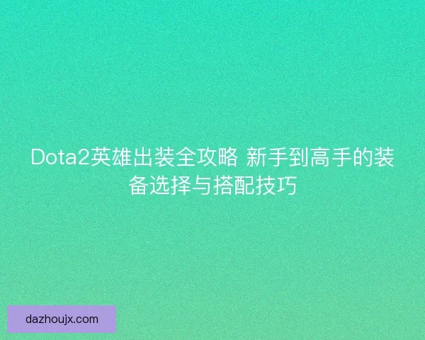 Dota2英雄出装全攻略 新手到高手的装备选择与搭配技巧