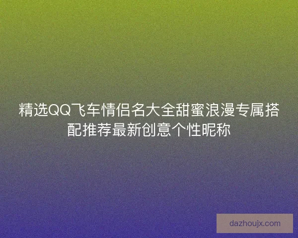 精选QQ飞车情侣名大全甜蜜浪漫专属搭配推荐最新创意个性昵称